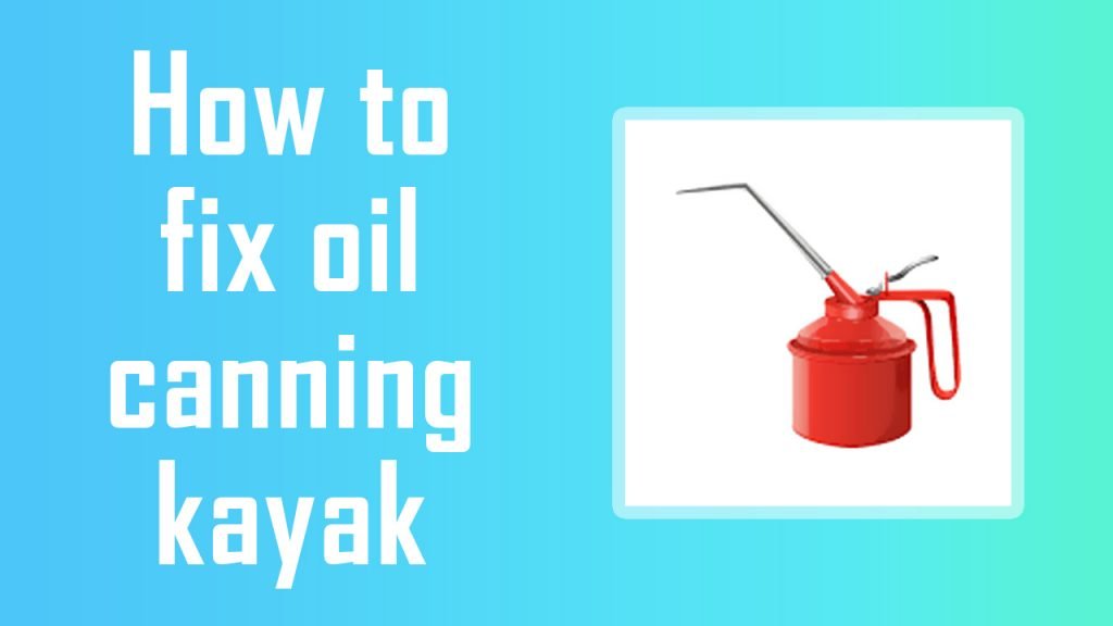 How to Fix Oil Canning Kayak4 Crazy Ways with Expert Tips