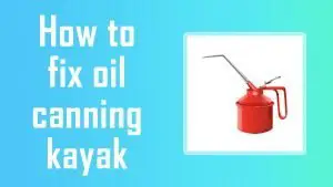 how to fix oil canning kayak