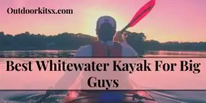 Best Whitewater Kayak For Big Guys